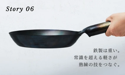 Story06 鉄製は重い。常識を超える軽さが熟練の技をつなぐ。